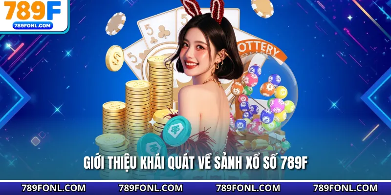 Giới thiệu khái quát về sảnh xổ số 789F