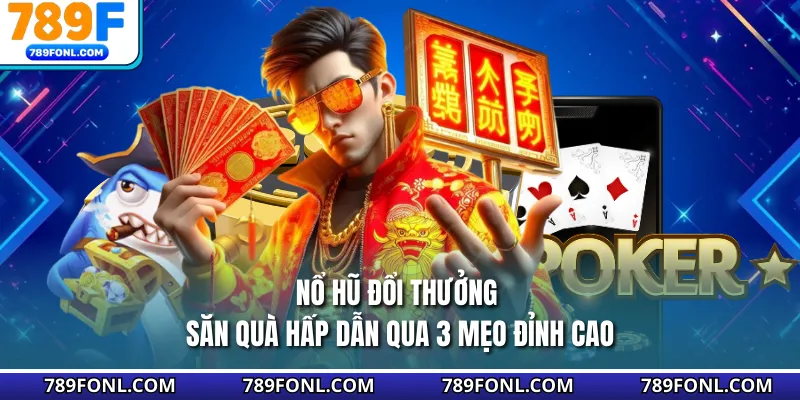 Nổ Hũ Đổi Thưởng - Săn Quà Hấp Dẫn Qua 3 Mẹo Đỉnh Cao