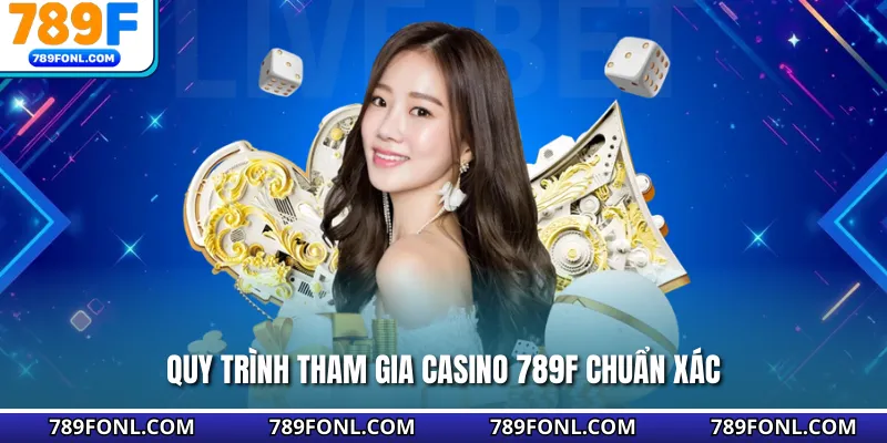 Quy trình tham gia casino 789F chuẩn xác