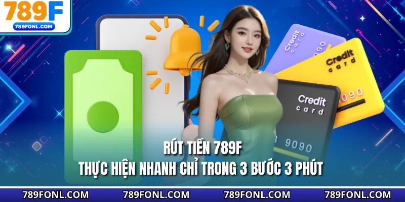 Rút Tiền 789F - Thực Hiện Nhanh Chỉ Trong 3 Bước 3 Phút
